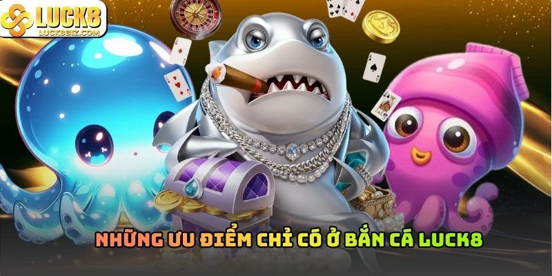 Những ưu điểm chỉ có ở bắn cá Luck8