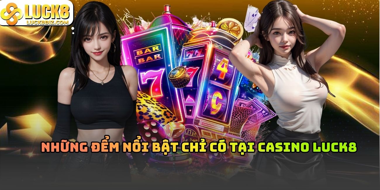Những điểm nổi bật chỉ có tại casino Luck8