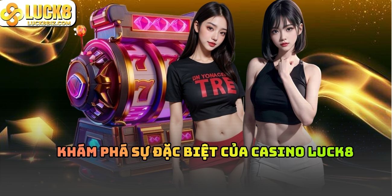 Khám Phá Sự Đặc Biệt Của Casino Luck8
