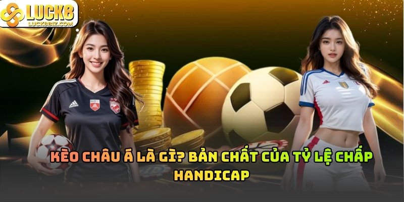 Kèo Châu Á (Tỷ lệ Handicap) đánh giá sự chênh lệch thực lực giữa hai đội bóng thông qua một tỷ lệ chấp nhất định