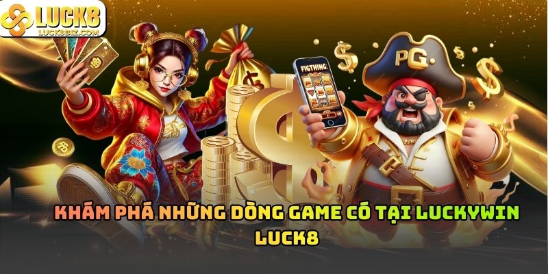 Khám phá những dòng game có tại luckywin luck8