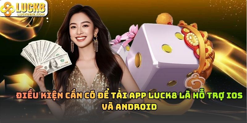 Điều kiện cần có để tải app Luck8 là hỗ trợ IOS và Android